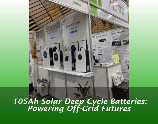 105Ah Solar Deep Cycle Batteries: Powering Off-Grid Futures